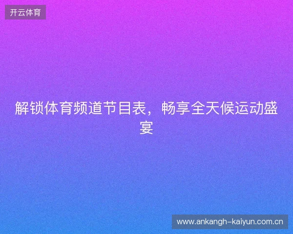 解锁体育频道节目表，畅享全天候运动盛宴